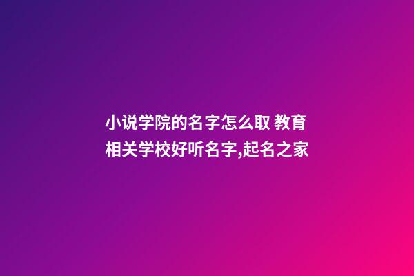 小说学院的名字怎么取 教育相关学校好听名字,起名之家-第1张-店铺起名-玄机派